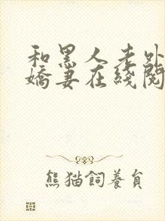 和黑人老外交换娇妻在线阅读