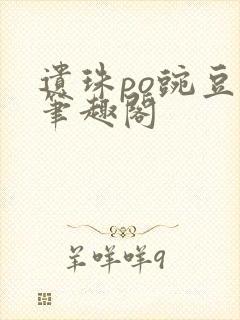 遗珠po豌豆荚笔趣阁