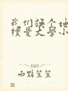 我们换个地方继续爱大学小说