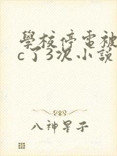 学校停电被同桌c了3次小说