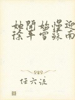 她开始慢迎迎合徐平雪苏南风