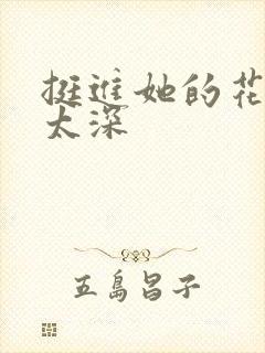 挺进她的花苞啊太深