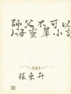 师父不可以(限)洛灵犀小说笔趣阁