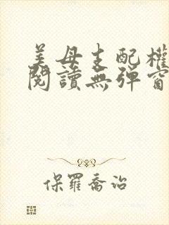 美母支配权全文阅读无弹窗笔趣阁