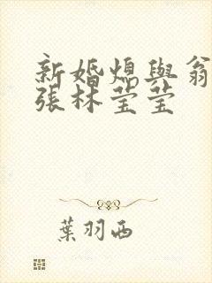 新婚熄与翁公老张林莹莹