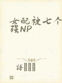 女配被七个男主强NP