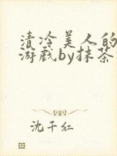 清冷美人的神奇游戏by抹茶冰沙