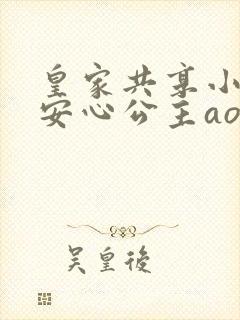 皇家共享小公主安心公主aor免费阅读