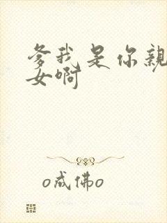 爹我是你亲生闺女啊