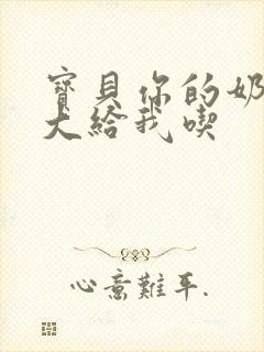 宝贝你的奶可真大给我吃