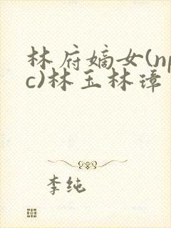林府嫡女(npc)林玉林璋