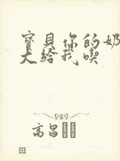 宝贝你的奶可真大给我吃