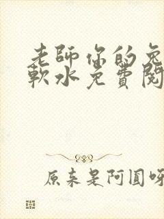 老师你的兔子好软水免费阅读