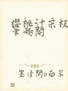 樱桃汁宋枝江野笔趣阁