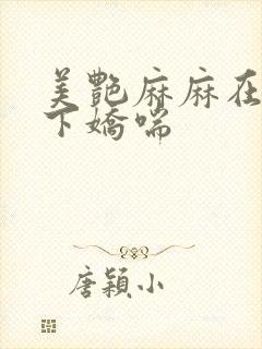 美艳麻麻在我胯下娇喘