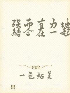 强而有力地和她结合在一起小说