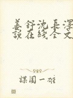 姜舒沈长泽的小说在线全文免费阅读笔趣阁