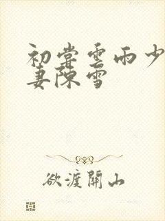 初尝云雨少妇人妻陈雪