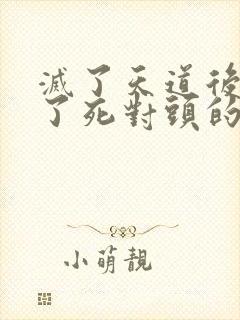 灭了天道后我成了死对头的师妹