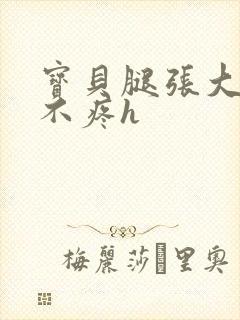 宝贝腿张大点就不疼h