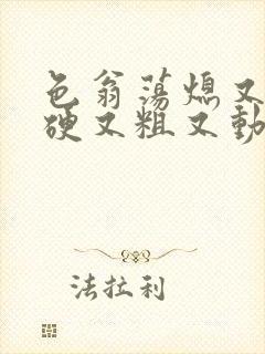 色翁荡熄又大又硬又粗又动态图封面