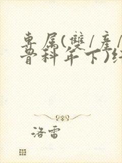 专属(双/产/骨科年下)纤仟