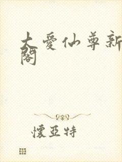 大爱仙尊新笔趣阁