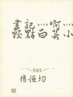 书记灬啊灬啊灬轻点白芸小说封面