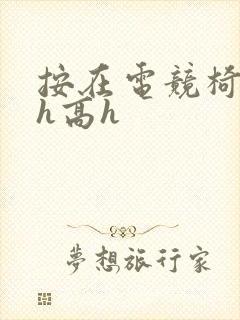 按在电竞椅上ch高h封面