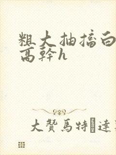 粗大抽搐白浊h高干h