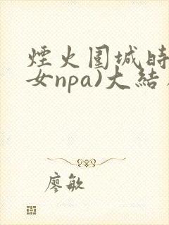 烟火围城时(父女npa)大结局