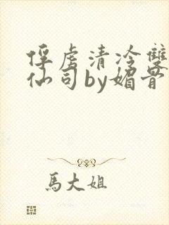 俘虏清冷双性美仙司by媚骨花