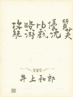 攻略rb优质系统游戏沈芙原文