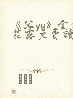 《父yu》金银花露免费读书