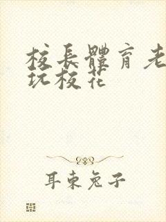 校长体育老师共玩校花封面