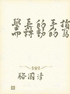 学长的手指在里面转动的写作业呢