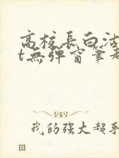 高校长白沽txt无弹窗笔趣阁