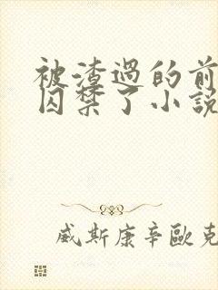 被渣过的前男友囚禁了小说免费读