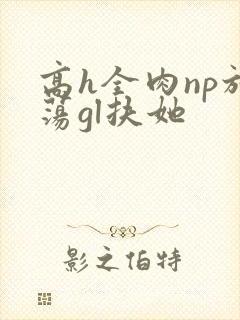 高h全肉np放荡gl扶她