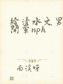 给清水文男主们开荤nph