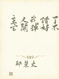 主人我错了请把它关掉好不好