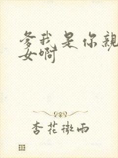 爹我是你亲生闺女啊