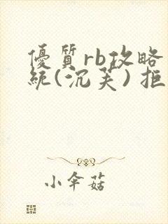 优质rb攻略系统(沉芙) 拒绝改写