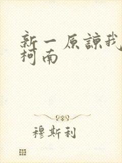 新一原谅我爱上柯南