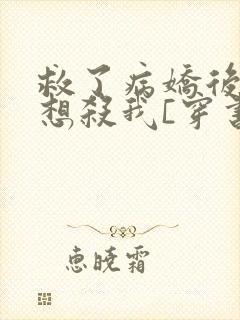 救了病娇后他总想杀我[穿书]