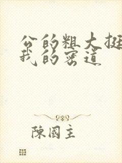 公的粗大挺进了我的密道