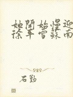 她开始慢迎迎合徐平雪苏南风