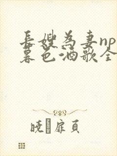 长嫂为妻npn暮色酒歌全文免费阅读笔趣阁