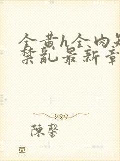 全黄h全肉短篇禁乱最新章节