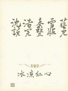 沈浩秦雪菲的小说完整版免费笔趣阁